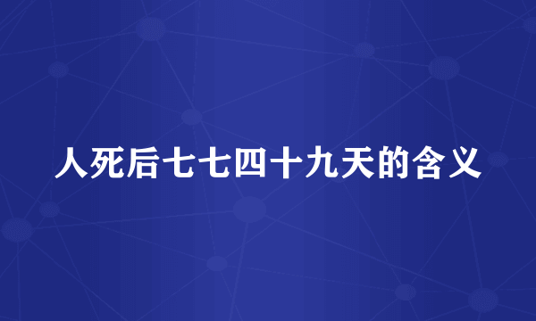 人死后七七四十九天的含义