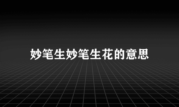 妙笔生妙笔生花的意思
