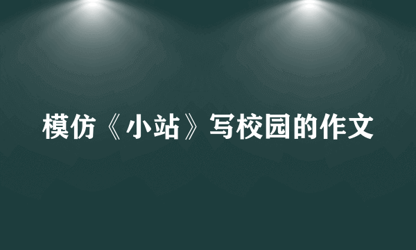 模仿《小站》写校园的作文