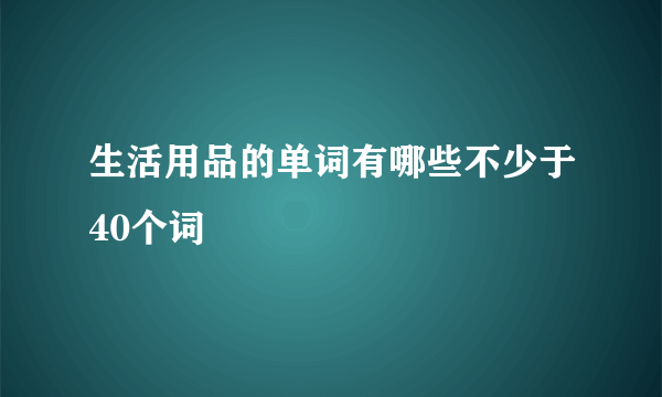 生活用品的单词有哪些不少于40个词