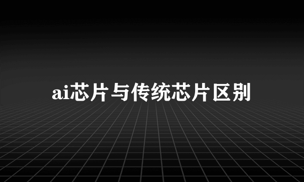 ai芯片与传统芯片区别