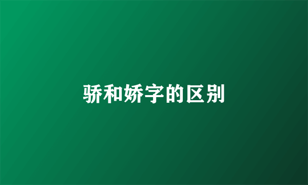 骄和娇字的区别