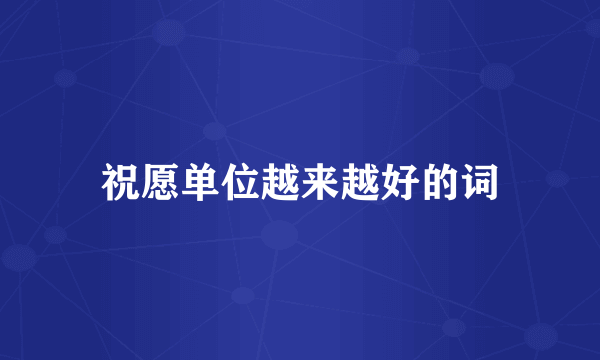祝愿单位越来越好的词