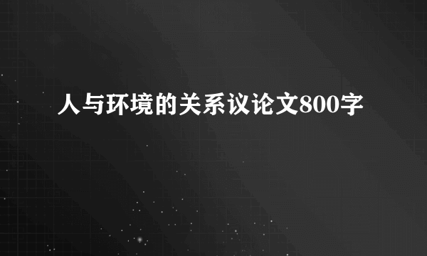 人与环境的关系议论文800字