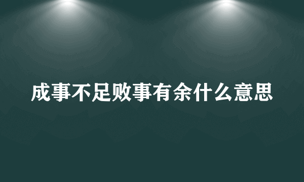 成事不足败事有余什么意思