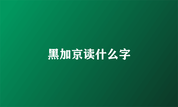 黑加京读什么字
