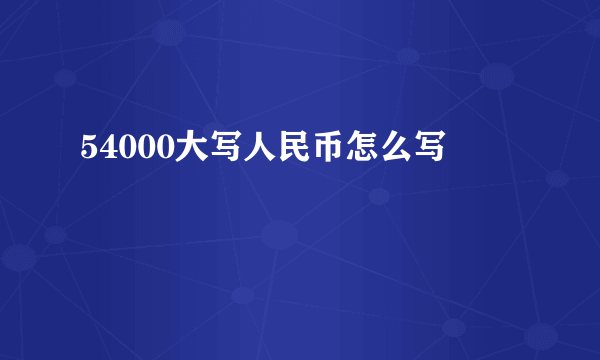 54000大写人民币怎么写