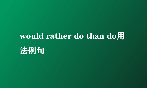 would rather do than do用法例句