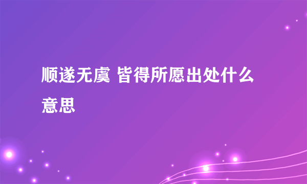 顺遂无虞 皆得所愿出处什么意思