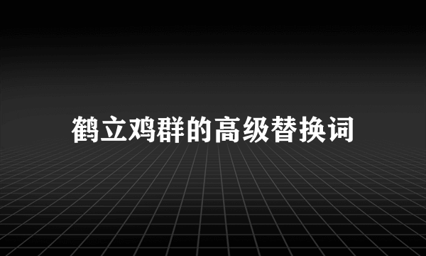 鹤立鸡群的高级替换词