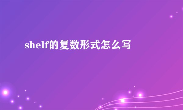 shelf的复数形式怎么写