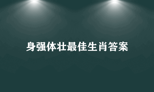 身强体壮最佳生肖答案