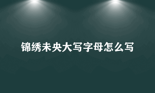 锦绣未央大写字母怎么写