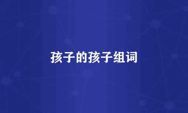 孩子的孩子组词