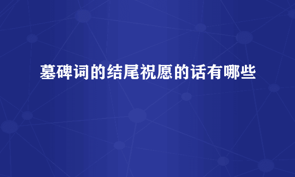 墓碑词的结尾祝愿的话有哪些