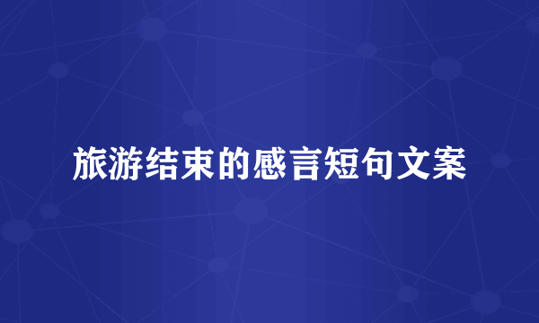 旅游结束的感言短句文案