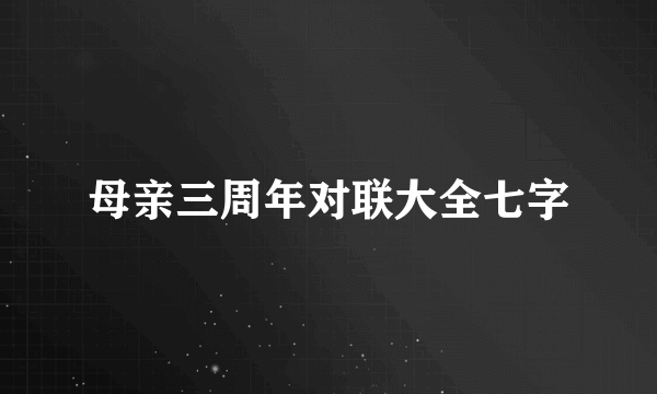 母亲三周年对联大全七字