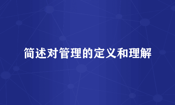 简述对管理的定义和理解