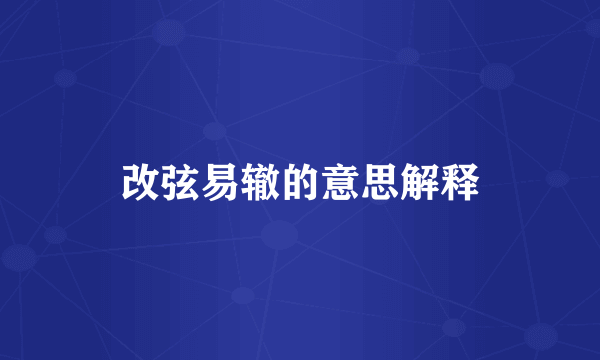 改弦易辙的意思解释