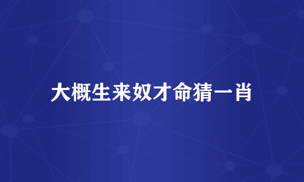 大概生来奴才命猜一肖