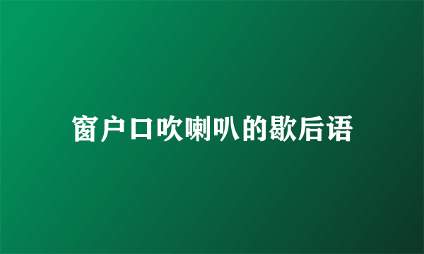 窗户口吹喇叭的歇后语