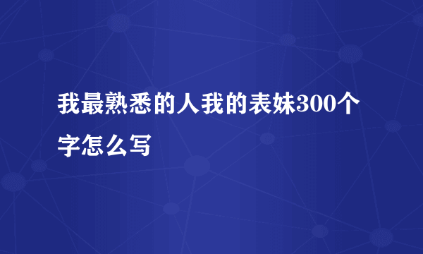 我最熟悉的人我的表妹300个字怎么写