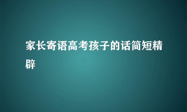 家长寄语高考孩子的话简短精辟