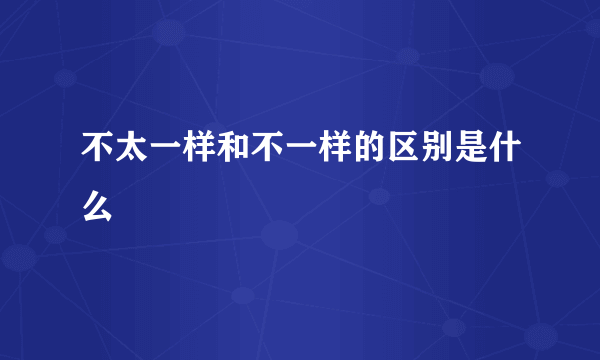 不太一样和不一样的区别是什么