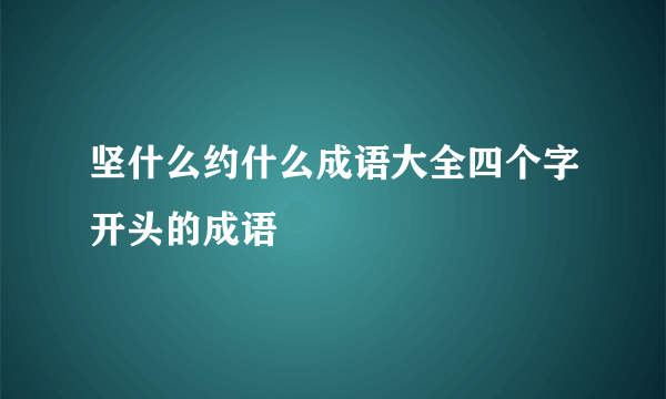 坚什么约什么成语大全四个字开头的成语
