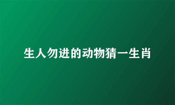 生人勿进的动物猜一生肖