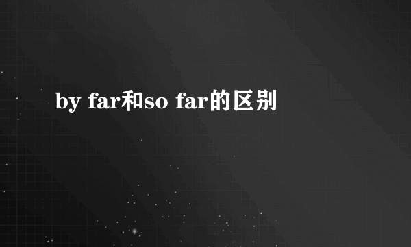 by far和so far的区别