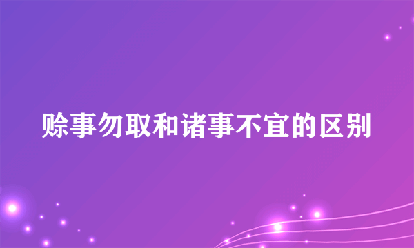 赊事勿取和诸事不宜的区别