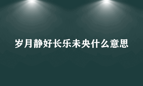 岁月静好长乐未央什么意思