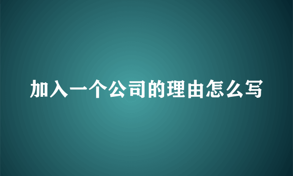 加入一个公司的理由怎么写