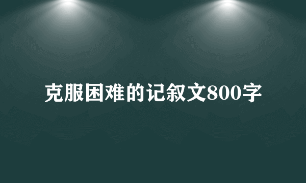 克服困难的记叙文800字