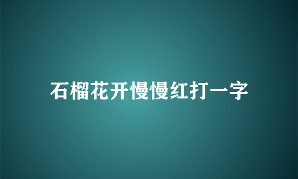 石榴花开慢慢红打一字