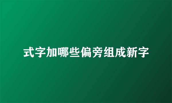 式字加哪些偏旁组成新字