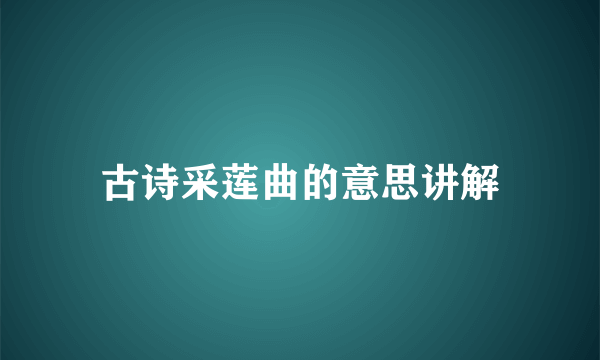 古诗采莲曲的意思讲解