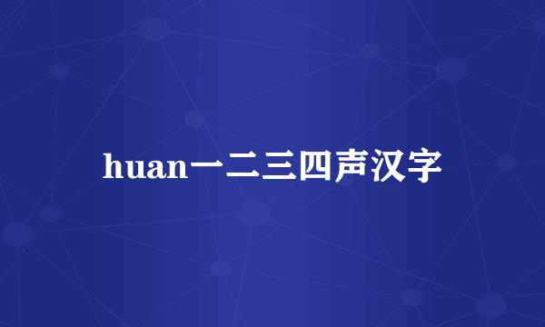 huan一二三四声汉字