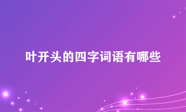 叶开头的四字词语有哪些