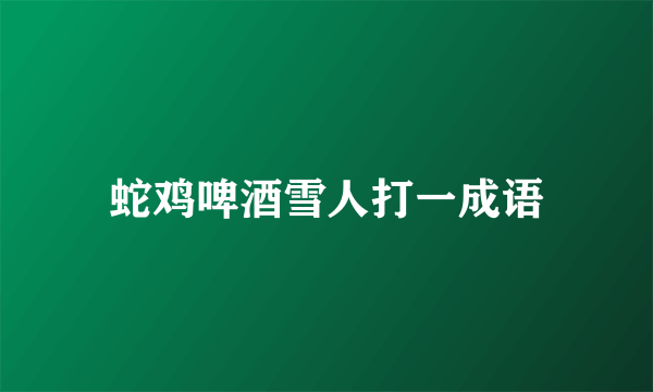 蛇鸡啤酒雪人打一成语