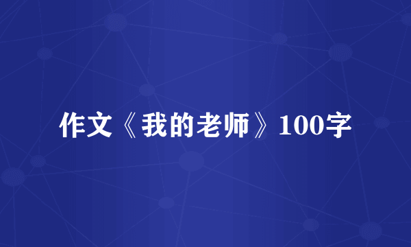 作文《我的老师》100字