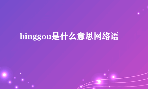 binggou是什么意思网络语