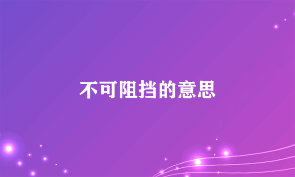 不可阻挡的意思