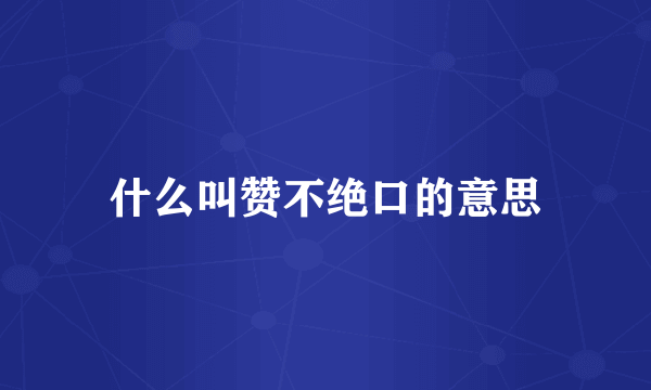什么叫赞不绝口的意思