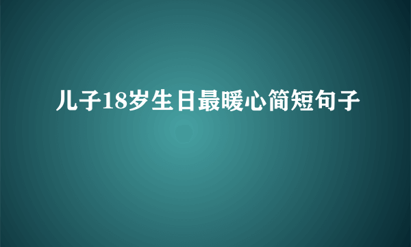 儿子18岁生日最暖心简短句子