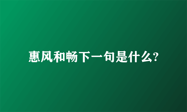 惠风和畅下一句是什么?