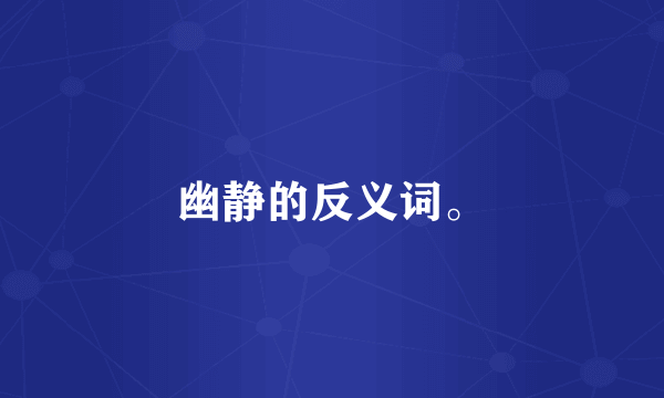 幽静的反义词。