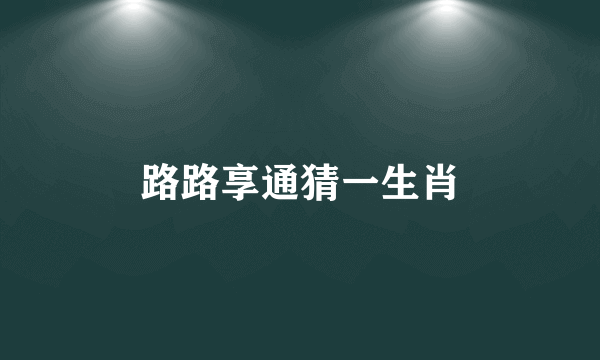 路路享通猜一生肖