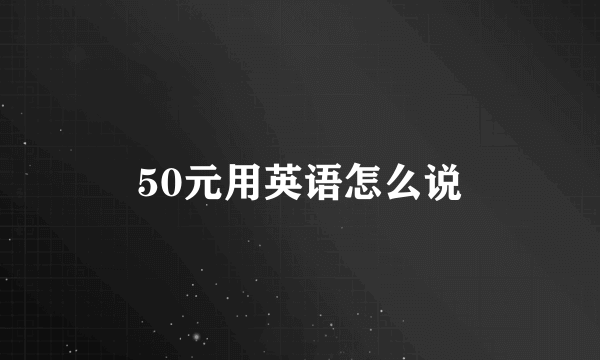 50元用英语怎么说
